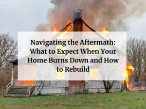 Navigating the Aftermath: What to Expect When Your Home Burns Down and How to Rebuild