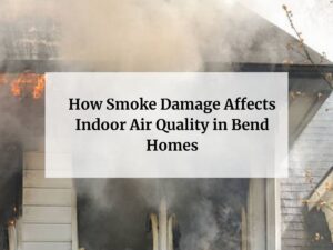 How Smoke Damage Affects Indoor Air Quality in Bend Homes